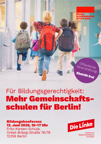 Foto von Kindern, von hinten fotografiert, die mit Rucksäcken auf dem Rücken in einem Gang rennen. Dazu steht die Überschrift: "Für Bildungsgerechtigkeit Mehr Gemeinschaftsschulen für Berlin!". Darunter steht in kleinerer Schrift: "Bildungskonferenz 13. Juni 2026, 10-17 Uhr Fritz-Karsen-Schule, Onkel-Bräsig-Straße 76/78 12359 Berlin". Daneben steht in einem lila Kreis: "Öffentliche Veranstaltung: Eintritt frei". Oben rechts in der Ecke ist das Logo der Rosa-Luxemburg-Stiftung zu sehen, unten rechts in der Ecke ist das Logo der Linksfraktion im Abgeordnetenhaus von Berlin abgebildet.